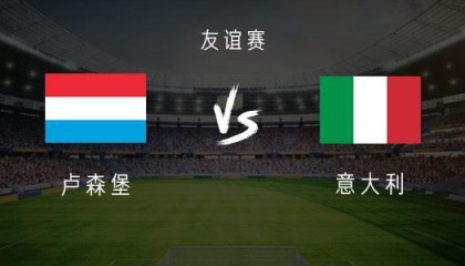 九游娱乐登录入口-意大利vs卢森堡：多纳鲁马、皮奥、皮西利首发，恩杜尔出战